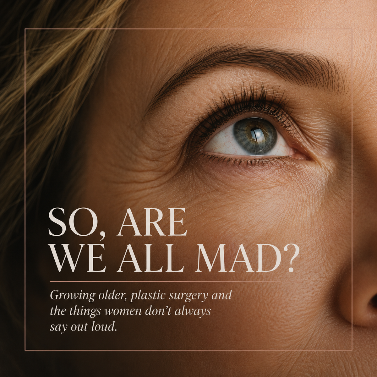 Growing old, plastic surgery and the things women don't always say out loud